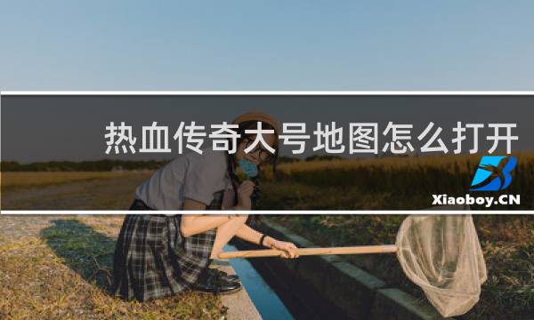 热血传奇大号地图怎么打开