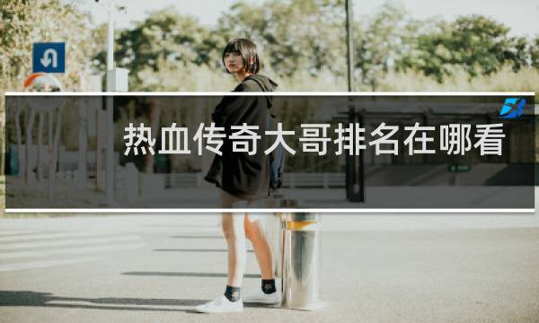 热血传奇大哥排名在哪看