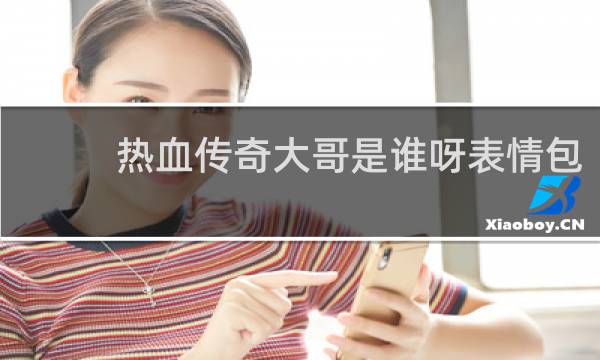 热血传奇大哥是谁呀表情包