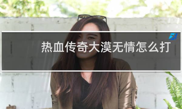热血传奇大漠无情怎么打