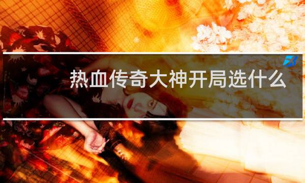 热血传奇大神开局选什么