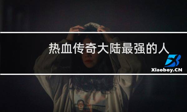 热血传奇大陆最强的人