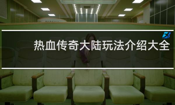 热血传奇大陆玩法介绍大全