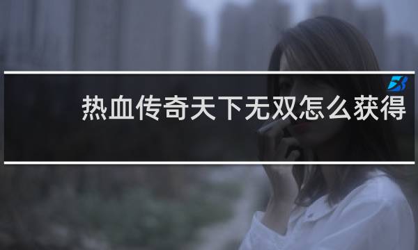 热血传奇天下无双怎么获得