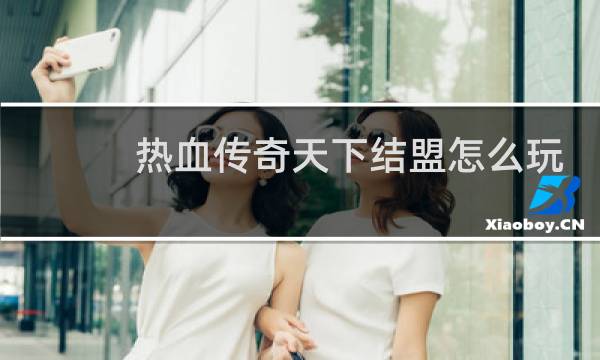 热血传奇天下结盟怎么玩