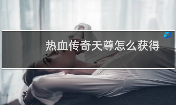 热血传奇天尊怎么获得