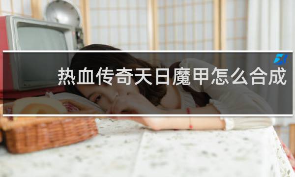 热血传奇天日魔甲怎么合成