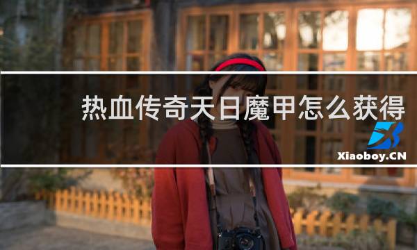 热血传奇天日魔甲怎么获得