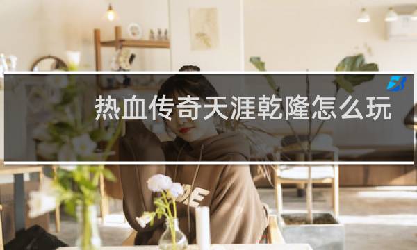 热血传奇天涯乾隆怎么玩
