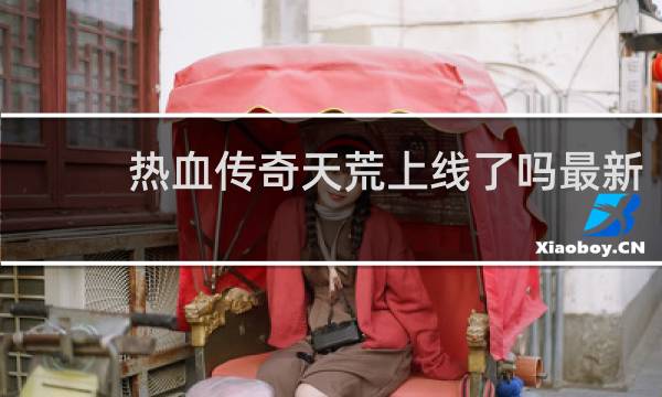 热血传奇天荒上线了吗最新