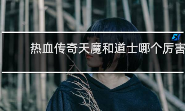 热血传奇天魔和道士哪个厉害