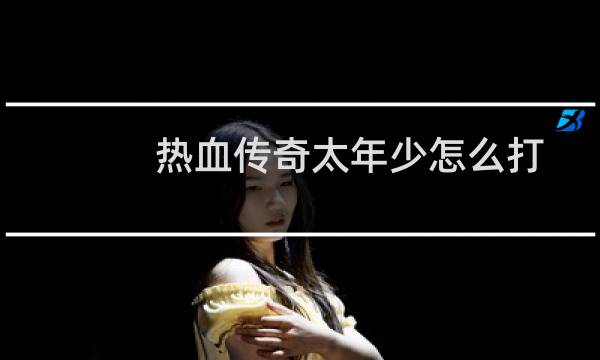 热血传奇太年少怎么打