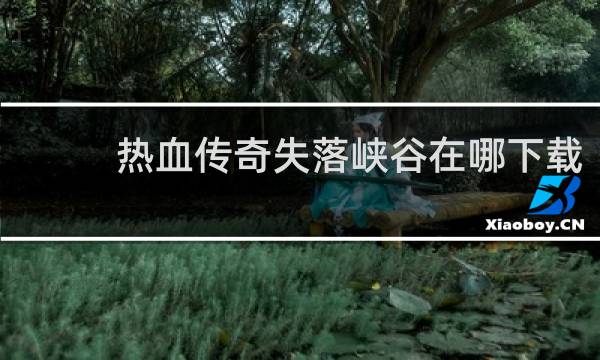 热血传奇失落峡谷在哪下载