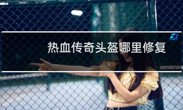 热血传奇头盔哪里修复