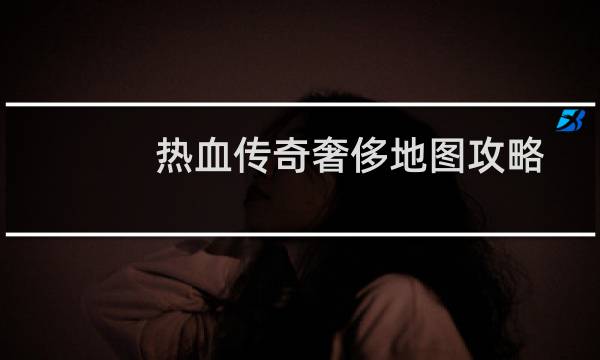 热血传奇奢侈地图攻略