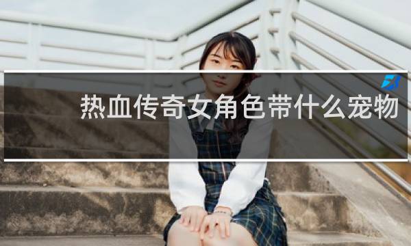 热血传奇女角色带什么宠物