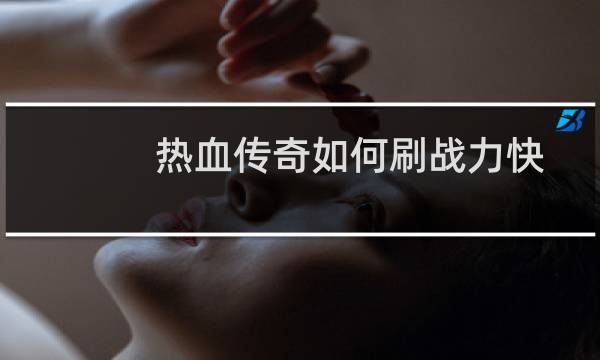 热血传奇如何刷战力快