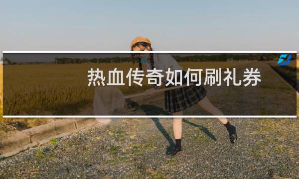 热血传奇如何刷礼券