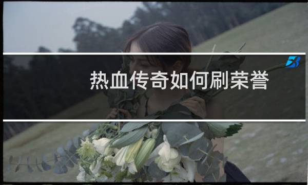 热血传奇如何刷荣誉