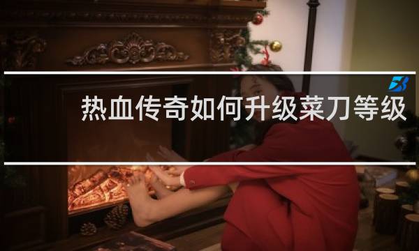 热血传奇如何升级菜刀等级