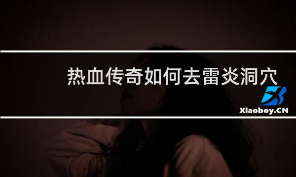 热血传奇如何去雷炎洞穴