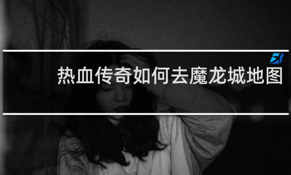 热血传奇如何去魔龙城地图