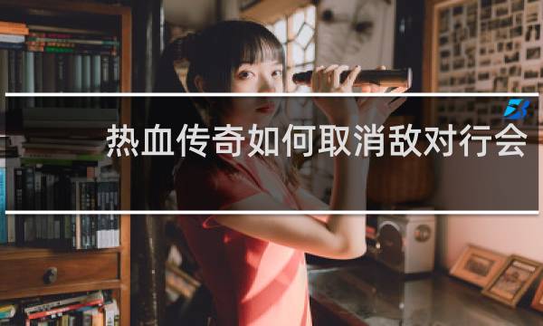 热血传奇如何取消敌对行会
