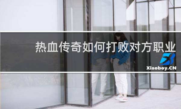 热血传奇如何打败对方职业