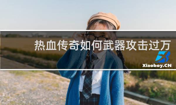 热血传奇如何武器攻击过万