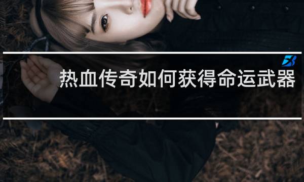 热血传奇如何获得命运武器