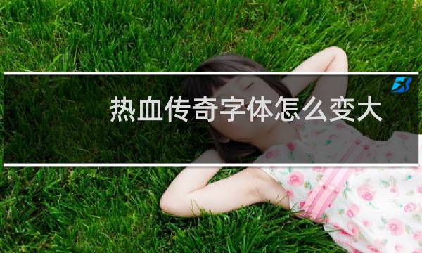 热血传奇字体怎么变大
