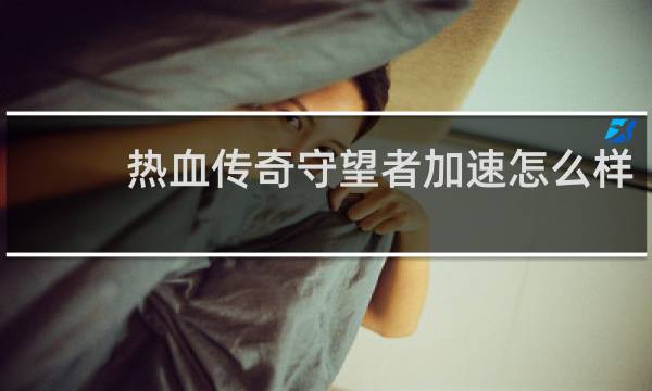 热血传奇守望者加速怎么样