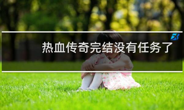 热血传奇完结没有任务了
