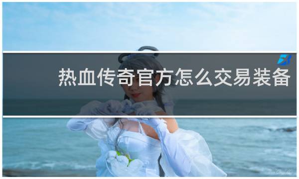 热血传奇官方怎么交易装备