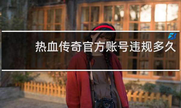 热血传奇官方账号违规多久