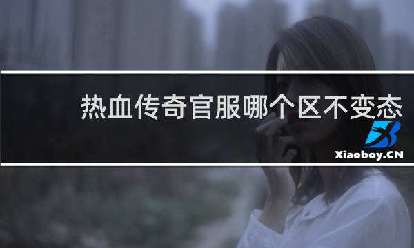 热血传奇官服哪个区不变态
