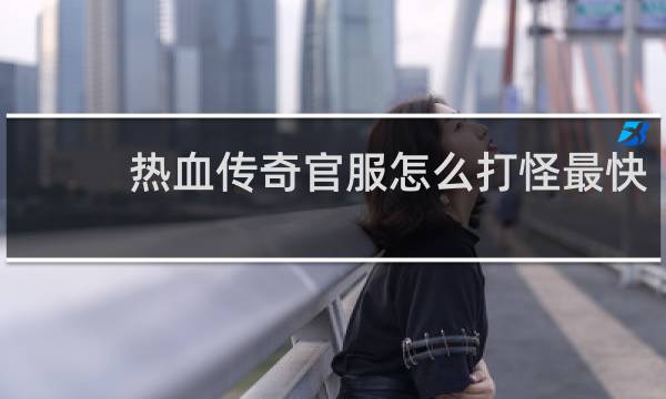 热血传奇官服怎么打怪最快