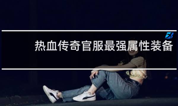 热血传奇官服最强属性装备