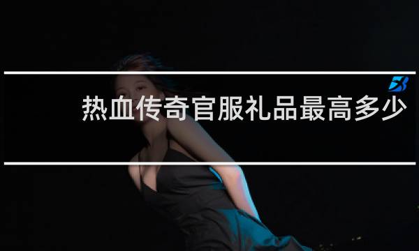 热血传奇官服礼品最高多少