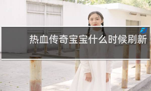 热血传奇宝宝什么时候刷新