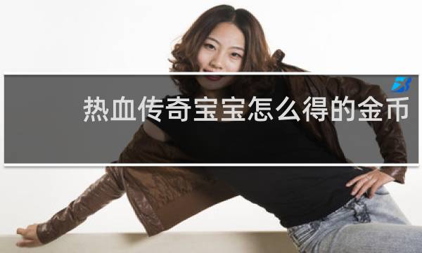热血传奇宝宝怎么得的金币