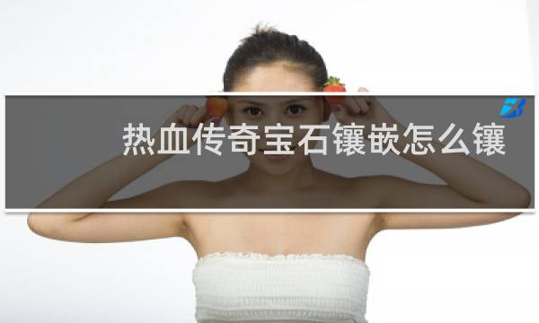 热血传奇宝石镶嵌怎么镶