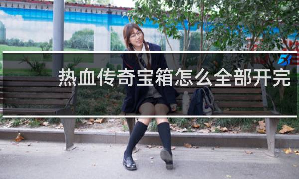 热血传奇宝箱怎么全部开完