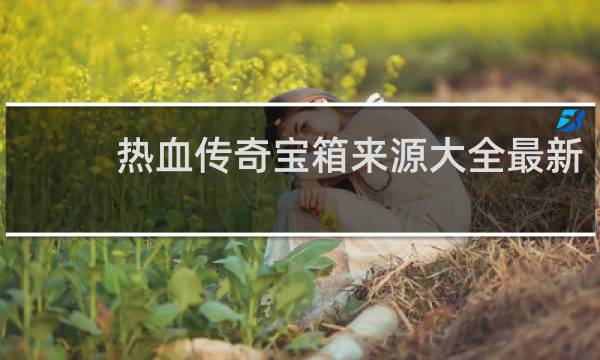 热血传奇宝箱来源大全最新