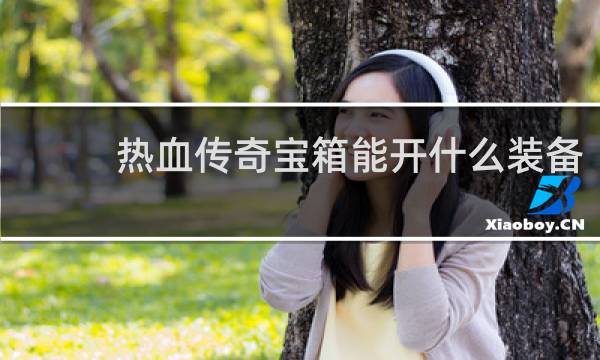 热血传奇宝箱能开什么装备