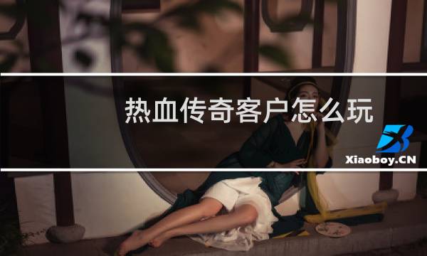 热血传奇客户怎么玩