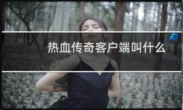 热血传奇客户端叫什么