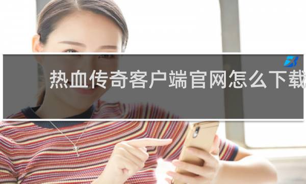 热血传奇客户端官网怎么下载