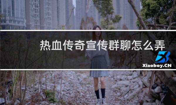 热血传奇宣传群聊怎么弄