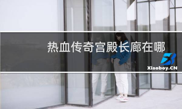热血传奇宫殿长廊在哪